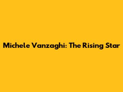 Michele Vanzaghi: The Rising Star