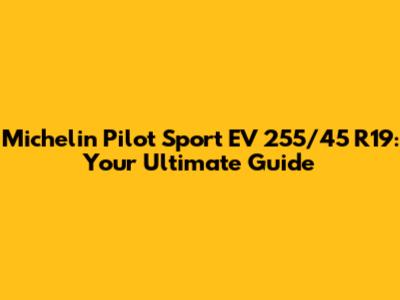 Michelin Pilot Sport EV 255/45 R19: Your Ultimate Guide