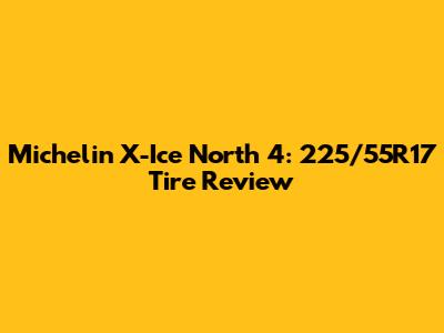 Michelin X-Ice North 4: 225/55R17 Tire Review
