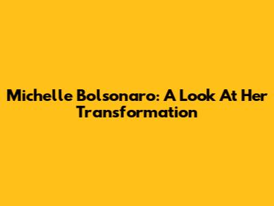 Michelle Bolsonaro: A Look At Her Transformation