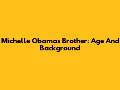 Michelle Obama's Brother: Age And Background