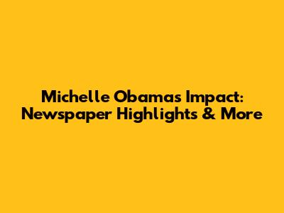 Michelle Obama's Impact: Newspaper Highlights & More