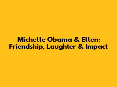 Michelle Obama & Ellen: Friendship, Laughter & Impact