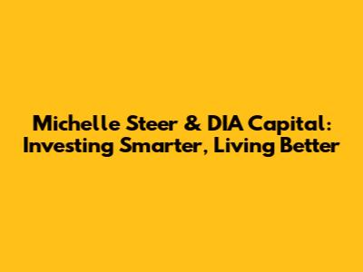 Michelle Steer & DIA Capital: Investing Smarter, Living Better