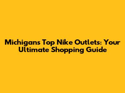 Michigan's Top Nike Outlets: Your Ultimate Shopping Guide