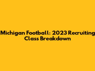 Michigan Football: 2023 Recruiting Class Breakdown