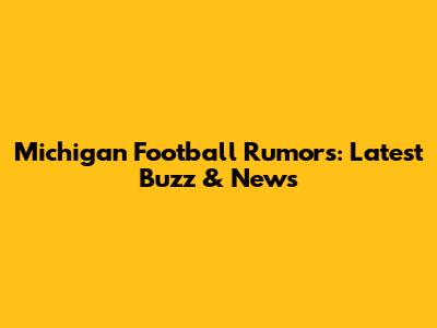 Michigan Football Rumors: Latest Buzz & News