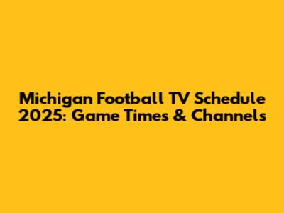 Michigan Football TV Schedule 2025: Game Times & Channels