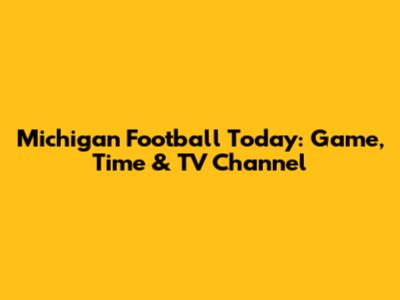 Michigan Football Today: Game, Time & TV Channel