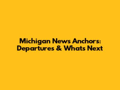 Michigan News Anchors: Departures & What's Next