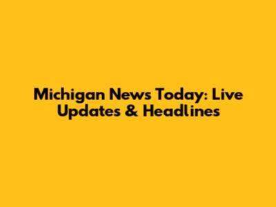 Michigan News Today: Live Updates & Headlines