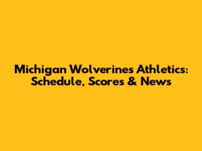 Michigan Wolverines Athletics: Schedule, Scores & News