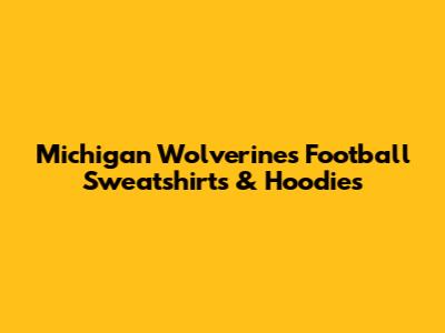 Michigan Wolverines Football Sweatshirts & Hoodies