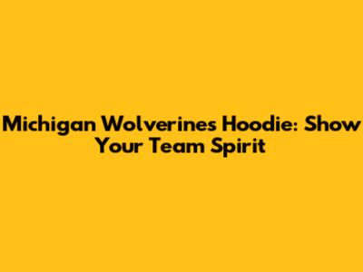 Michigan Wolverines Hoodie: Show Your Team Spirit