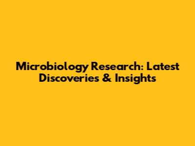 Microbiology Research: Latest Discoveries & Insights