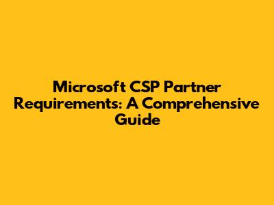 Microsoft CSP Partner Requirements: A Comprehensive Guide