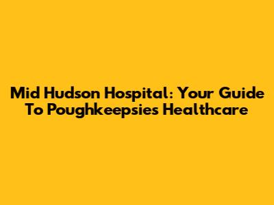 Mid Hudson Hospital: Your Guide To Poughkeepsie's Healthcare