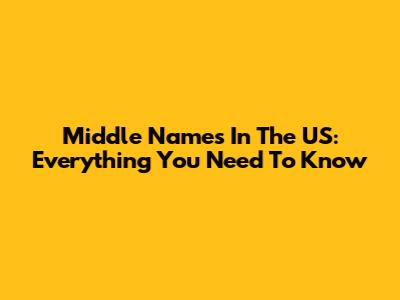 Middle Names In The US: Everything You Need To Know