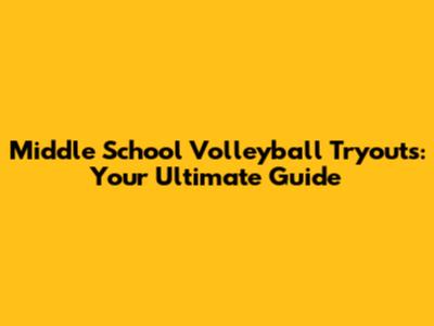 Middle School Volleyball Tryouts: Your Ultimate Guide