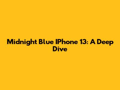 Midnight Blue IPhone 13: A Deep Dive