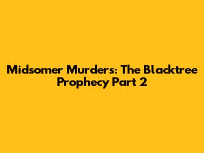 Midsomer Murders: The Blacktree Prophecy Part 2
