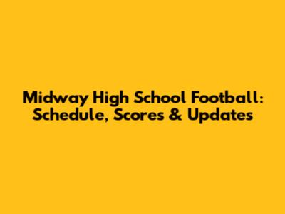 Midway High School Football: Schedule, Scores & Updates