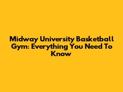 Midway University Basketball Gym: Everything You Need To Know