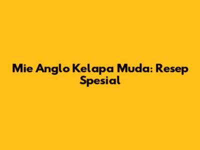 Mie Anglo Kelapa Muda: Resep Spesial