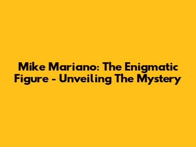 Mike Mariano: The Enigmatic Figure - Unveiling The Mystery