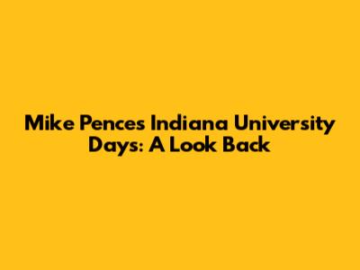 Mike Pence's Indiana University Days: A Look Back