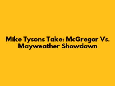 Mike Tyson's Take: McGregor Vs. Mayweather Showdown