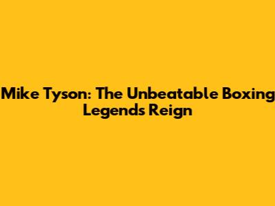 Mike Tyson: The Unbeatable Boxing Legend's Reign