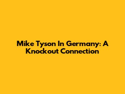 Mike Tyson In Germany: A Knockout Connection