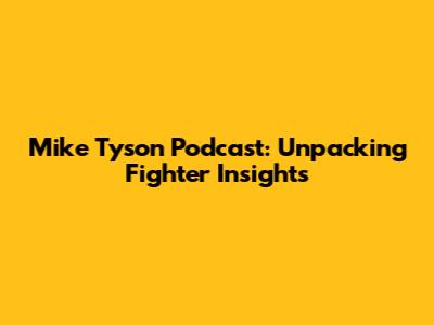 Mike Tyson Podcast: Unpacking Fighter Insights