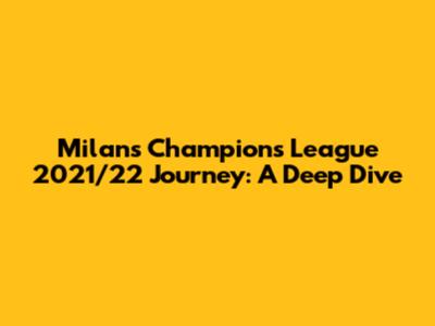 Milan's Champions League 2021/22 Journey: A Deep Dive
