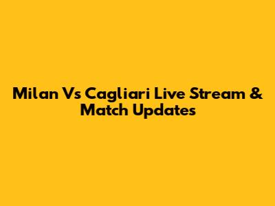 Milan Vs Cagliari Live Stream & Match Updates