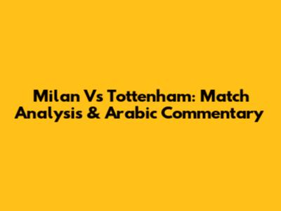 Milan Vs Tottenham: Match Analysis & Arabic Commentary