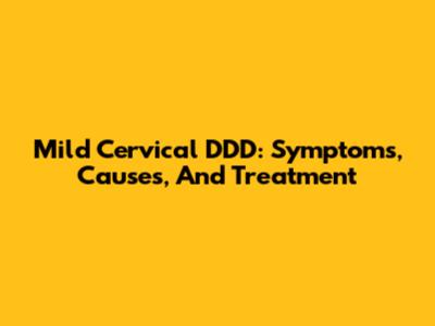 Mild Cervical DDD: Symptoms, Causes, And Treatment
