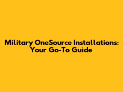 Military OneSource Installations: Your Go-To Guide