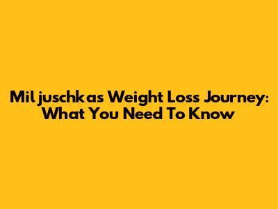 Miljuschka's Weight Loss Journey: What You Need To Know