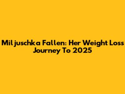 Miljuschka Fallen: Her Weight Loss Journey To 2025