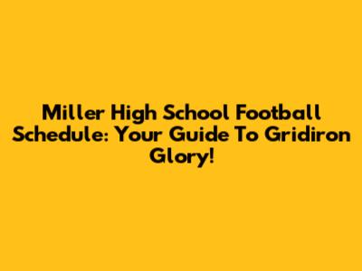 Miller High School Football Schedule: Your Guide To Gridiron Glory!