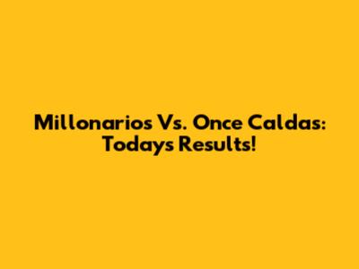 Millonarios Vs. Once Caldas: Today's Results!
