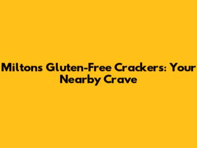Milton's Gluten-Free Crackers: Your Nearby Crave