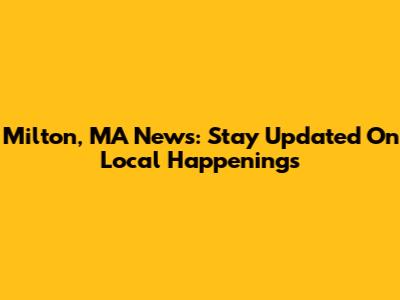 Milton, MA News: Stay Updated On Local Happenings