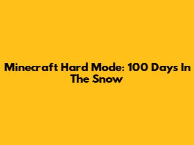 Minecraft Hard Mode: 100 Days In The Snow