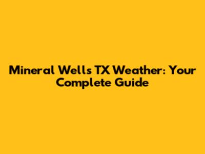 Mineral Wells TX Weather: Your Complete Guide