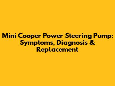 Mini Cooper Power Steering Pump: Symptoms, Diagnosis & Replacement