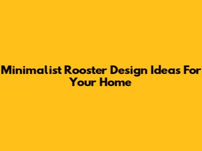 Minimalist Rooster Design Ideas For Your Home