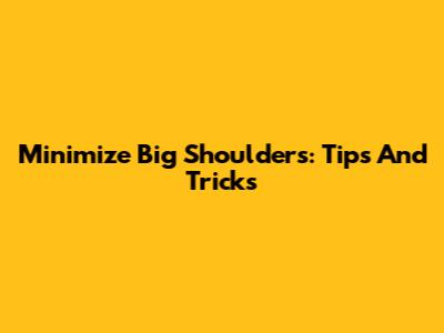 Minimize Big Shoulders: Tips And Tricks